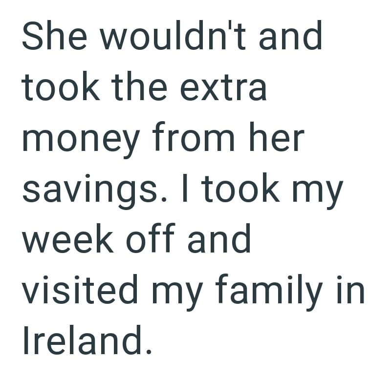 She wouldn't and took the extra money from her savings. I took my week off and visited my family in Ireland.