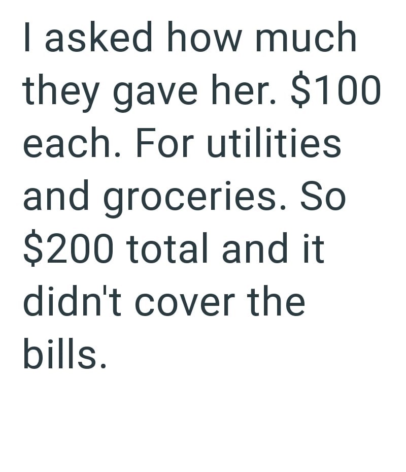I asked how much they gave her. $100 each. For utilities and groceries. So $200 total and it didn't cover the bills.
