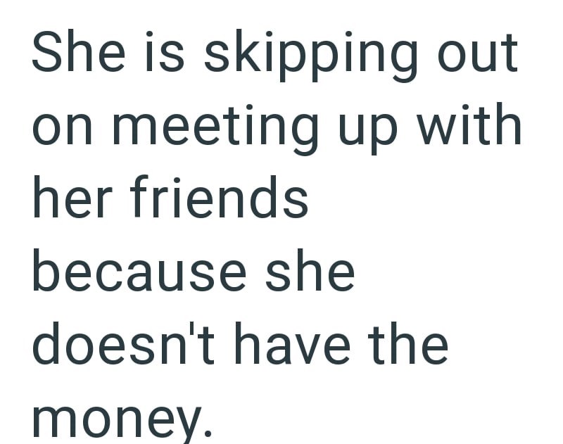She is skipping out on meeting up with her friends because she doesn't have the money.