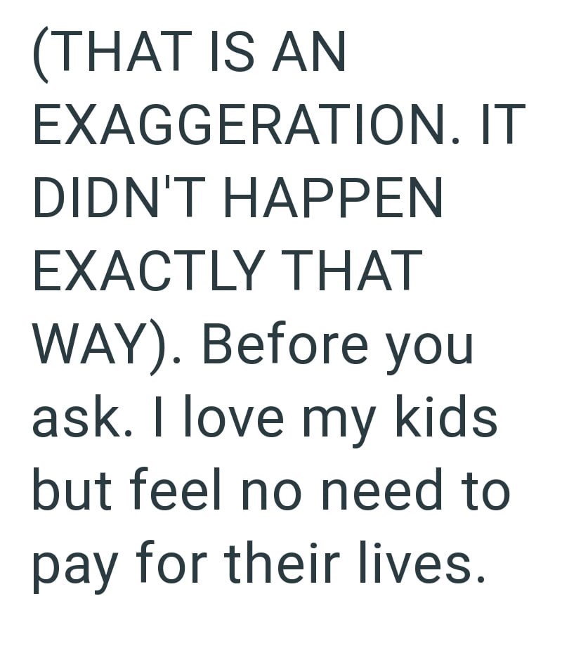 (THAT IS AN EXAGGERATION. IT DIDN'T HAPPEN EXACTLY THAT WAY). Before you ask. I love my kids but feel no need to pay for their lives.