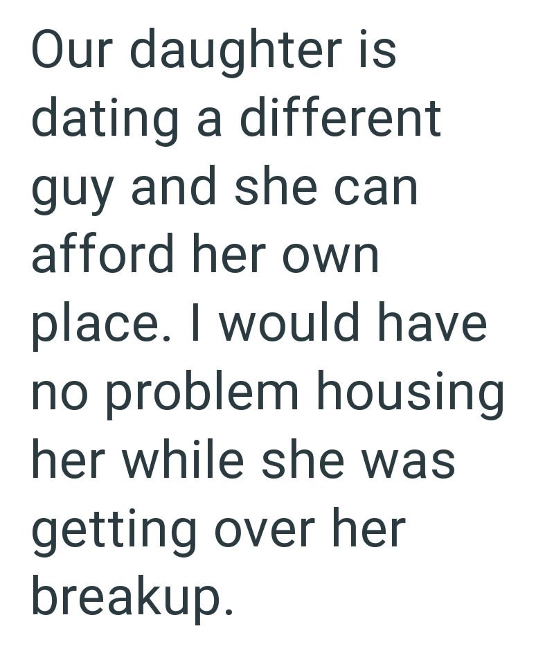 Our daughter is dating a different guy and she can afford her own place. I would have no problem housing her while she was getting over her breakup.