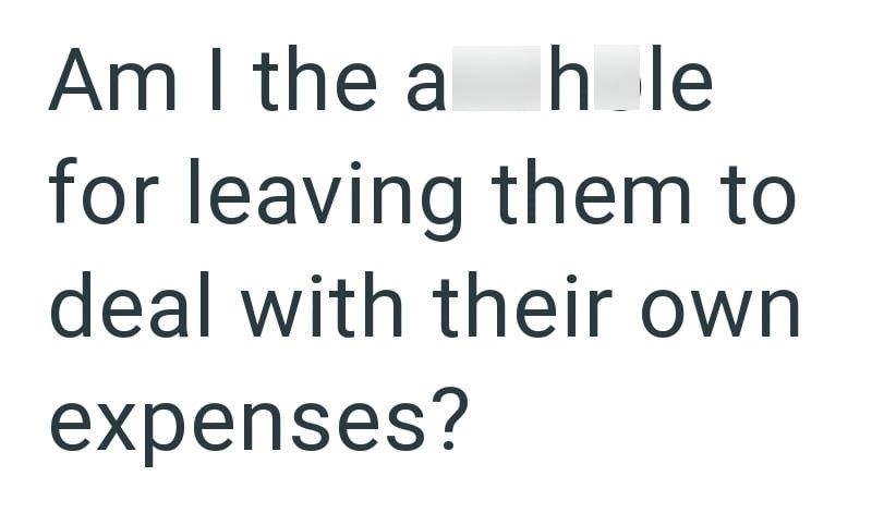 Am I the a hole for leaving them to deal with their own expenses?