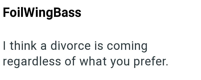 FoilWingBass I think a divorce is coming regardless of what you prefer.