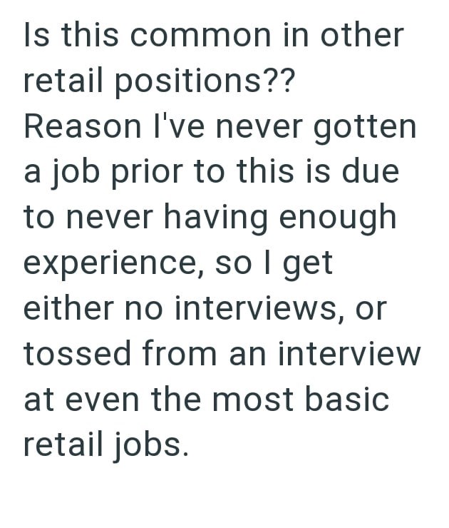 Is this common in other retail positions?? Reason I've never gotten a job prior to this is due to never having enough experience, so I get either no interviews, or tossed from an interview at even the most basic retail jobs.