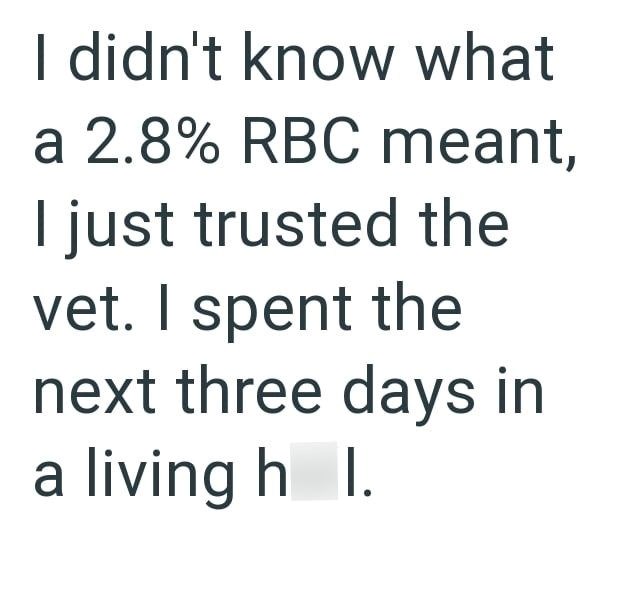 I didn't know what a 2.8% RBC meant, I just trusted the vet. I spent the next three days in a living hell.