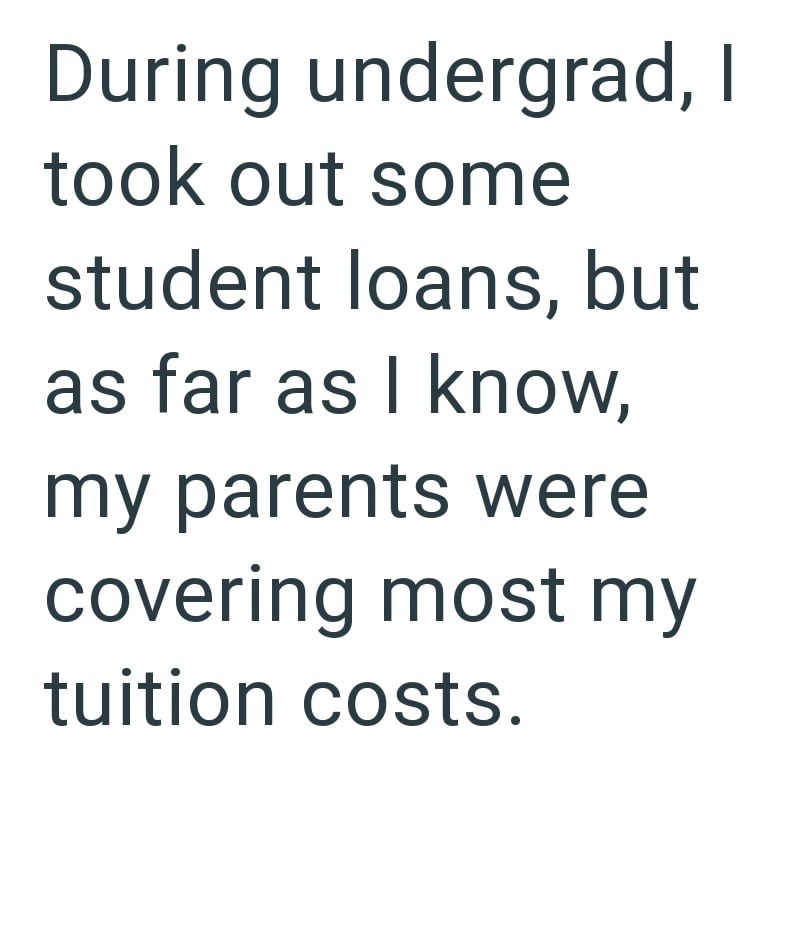 During undergrad, I took out some student loans, but as far as I know, my parents were covering most my tuition costs.