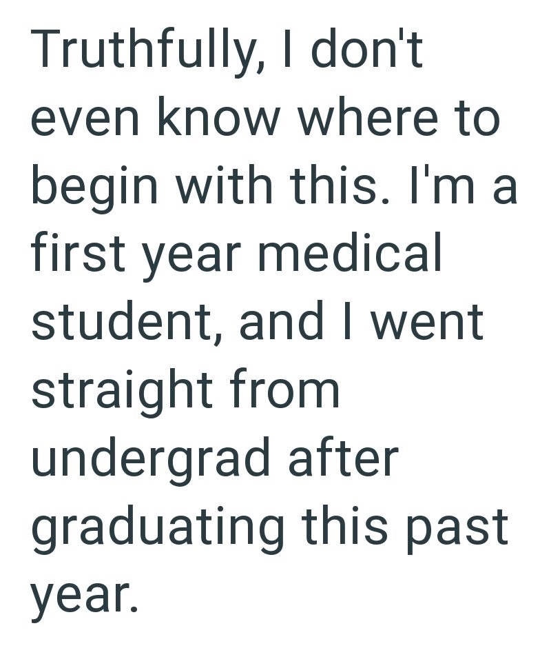 Truthfully, I don't even know where to begin with this. I'm a first year medical student, and I went straight from undergrad after graduating this past year.