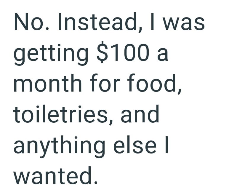 No. Instead, I was getting $100 a month for food, toiletries, and anything else I wanted.