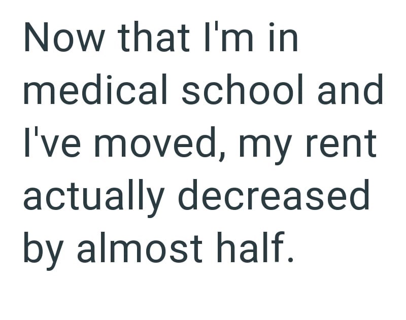Now that I'm in medical school and I've moved, my rent actually decreased by almost half.
