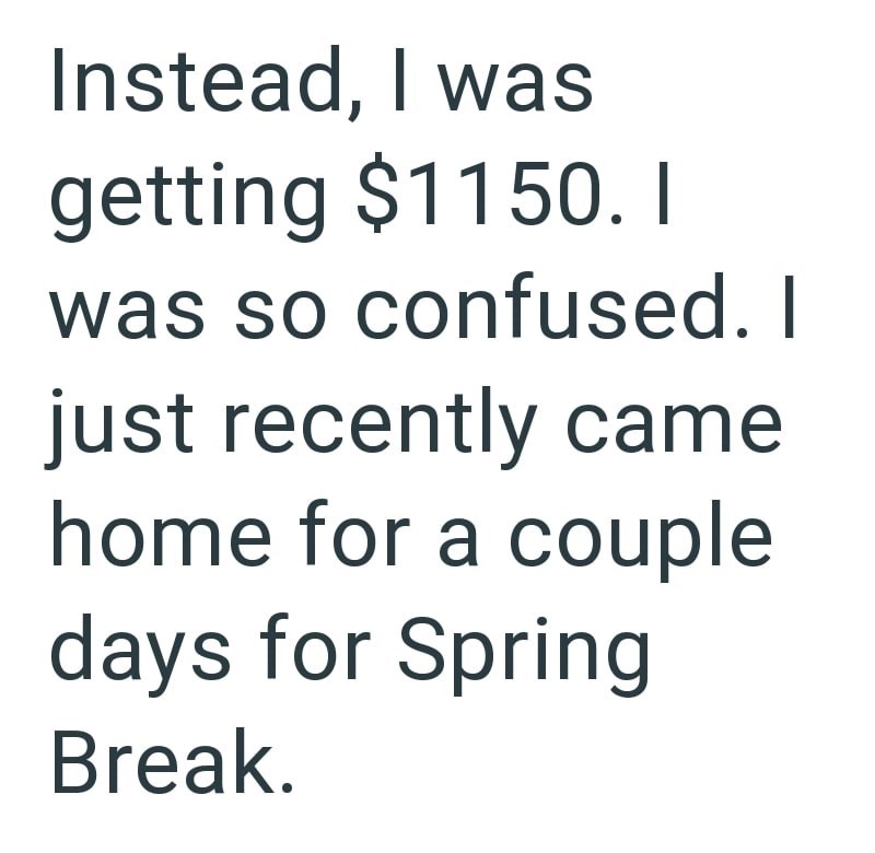 Instead, I was getting $1150. I was so confused. I just recently came home for a couple days for Spring Break.