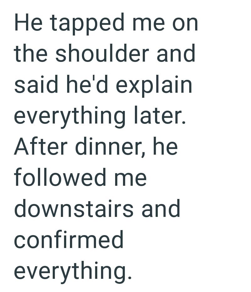 He tapped me on the shoulder and said he'd explain everything later. After dinner, he followed me downstairs and confirmed everything.