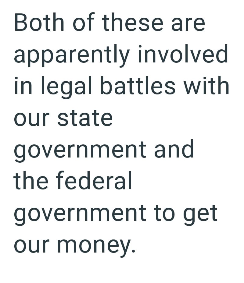 Both of these are apparently involved in legal battles with our state government and the federal government to get our money.
