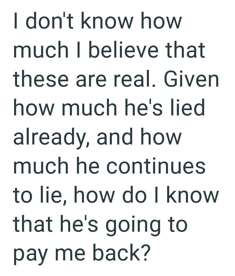 I don't know how much I believe that these are real. Given how much he's lied already, and how much he continues to lie, how do I know that he's going to pay me back?