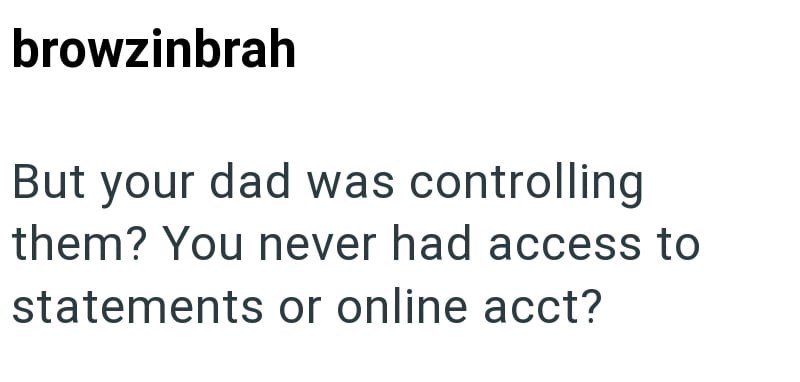 browzinbrah But your dad was controlling them? You never had access to statements or online acct?
