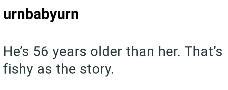 urnbabyurn He's 56 years older than her. That's fishy as the story.