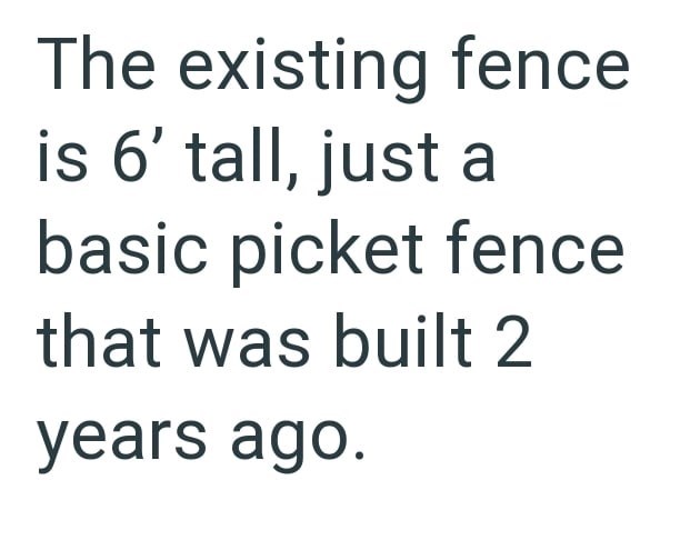 The existing fence is 6' tall, just a basic picket fence that was built 2 years ago.