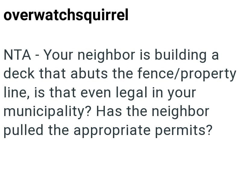 overwatchsquirrel NTA - Your neighbor is building a deck that abuts the fence/property line, is that even legal in your municipality? Has the neighbor pulled the appropriate permits?
