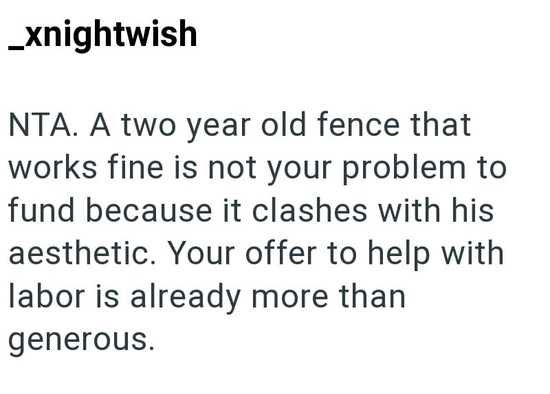 _xnightwish NTA. A two year old fence that works fine is not your problem to fund because it clashes with his aesthetic. Your offer to help with labor is already more than generous.