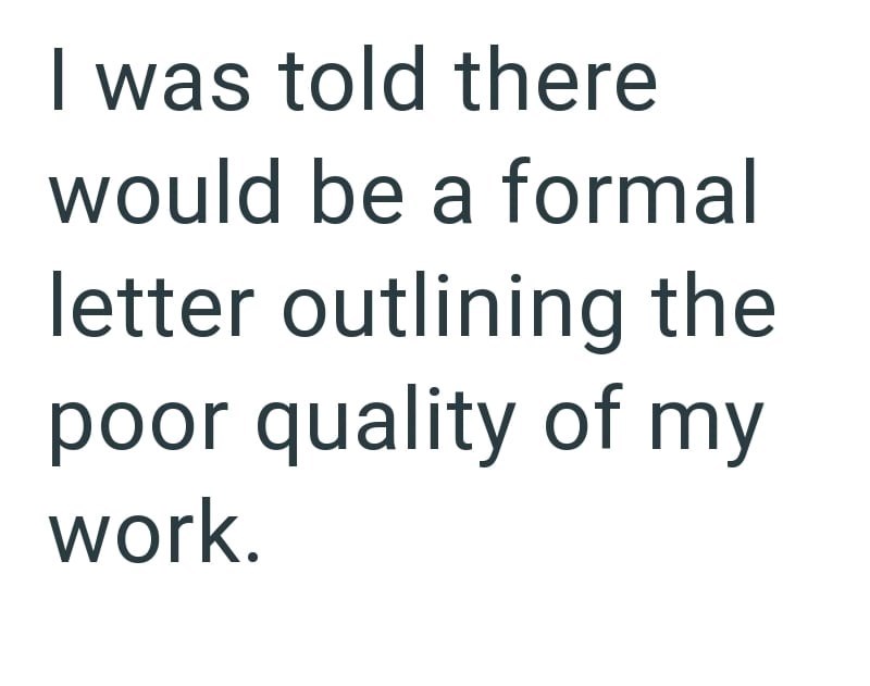 I was told there would be a formal letter outlining the poor quality of my work.