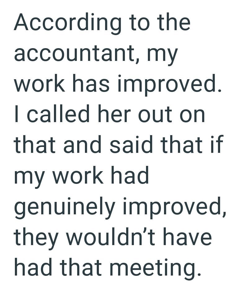 According to the accountant, my work has improved. I called her out on that and said that if my work had genuinely improved, they wouldn't have had that meeting.