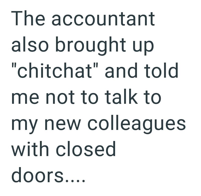 The accountant also brought up "chitchat" and told me not to talk to my new colleagues with closed doors....