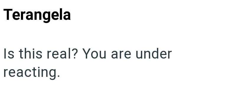 Terangela Is this real? You are under reacting.