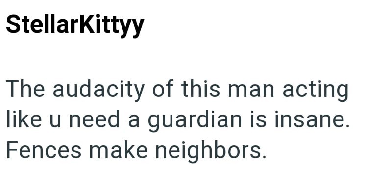 StellarKittyy The audacity of this man acting like u need a guardian is insane. Fences make neighbors.
