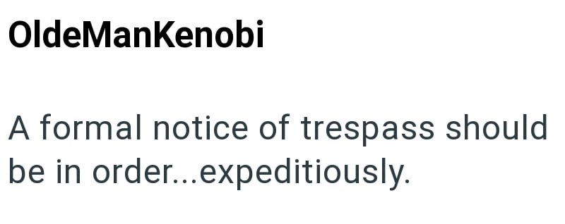 OldeManKenobi A formal notice of trespass should be in order...expeditiously.