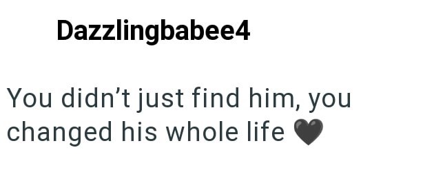 Dazzlingbabee4 You didn't just find him, you changed his whole life ♥