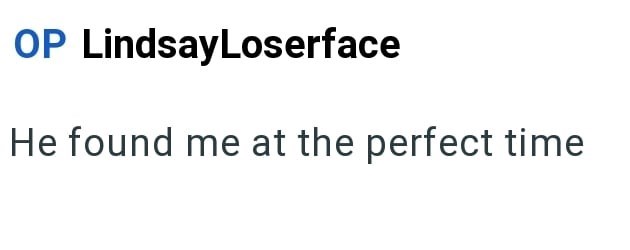 OP LindsayLoserface He found me at the perfect time