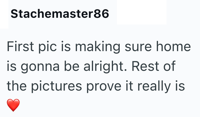 Stachemaster86 First pic is making sure home is gonna be alright. Rest of the pictures prove it really is