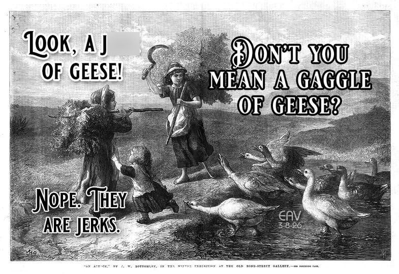 100K, A J OF GEESE! DON'T YOU MEAN A GAGGLE OF GEESE? NOPE THEY ARE JERKS. EAV 3-8-26 "AX ATT-CK," BY W. SOTTONLEY, IN THE WIFE EXHIBITION AT THE OLD BOND STREET GALLERY-