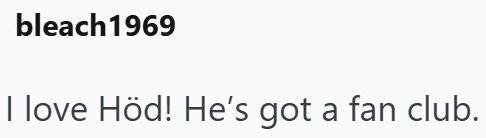 bleach1969 I love Höd! He's got a fan club.