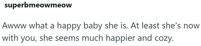 superbmeowmeow Awww what a happy baby she is. At least she's now with you, she seems much happier and cozy.