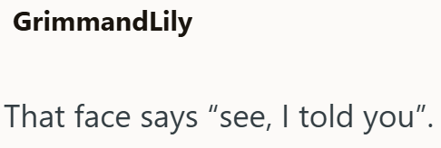 GrimmandLily That face says "see, I told you”.