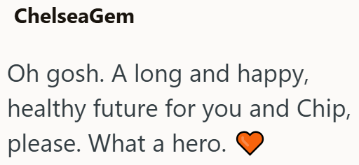 ChelseaGem Oh gosh. A long and happy, healthy future for you and Chip, please. What a hero.