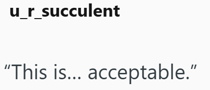 u_r_succulent "This is... acceptable."