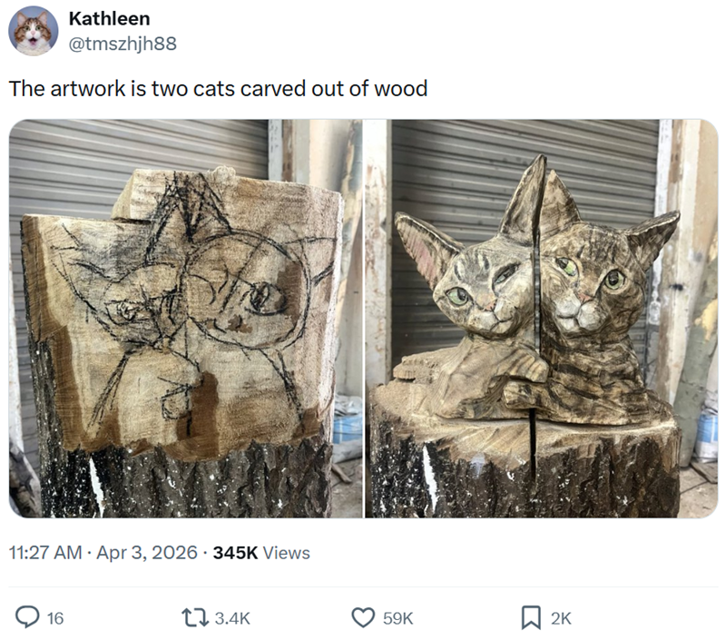 Kathleen @tmszhjh88 The artwork is two cats carved out of wood 11:27 AM Apr 3, 2026 345K Views 16 . 3.4K 59K ☐ 2K