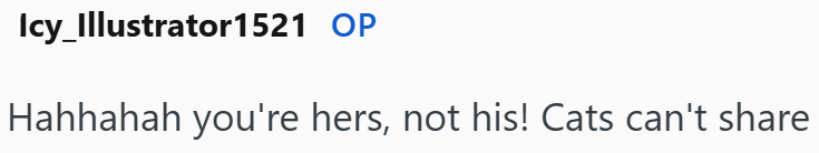 Icy_Illustrator1521 OP Hahhahah you're hers, not his! Cats can't share