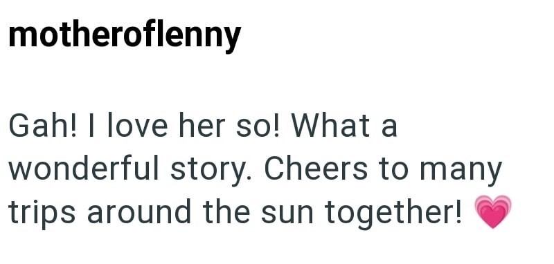 motheroflenny Gah! I love her so! What a wonderful story. Cheers to many trips around the sun together!