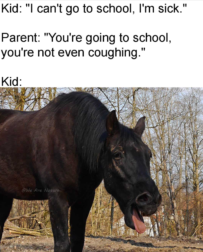 Kid: "I can't go to school, I'm sick." Parent: "You're going to school, you're not even coughing." Kid: @We Are Nature