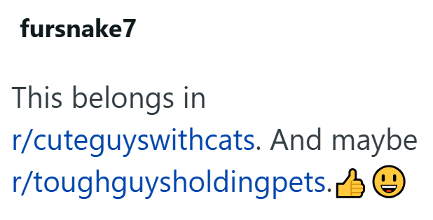 fursnake7 This belongs in r/cuteguyswithcats. And maybe r/toughguysholdingpets.