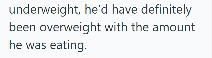 underweight, he'd have definitely been overweight with the amount he was eating.