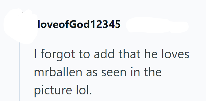 loveofGod12345 I forgot to add that he loves mrballen as seen in the picture lol.