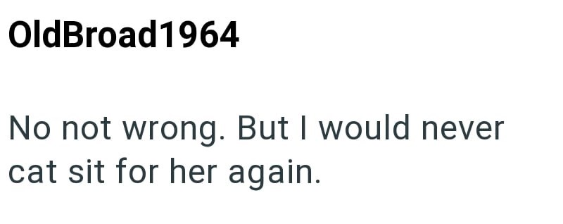 OldBroad1964 No not wrong. But I would never cat sit for her again.