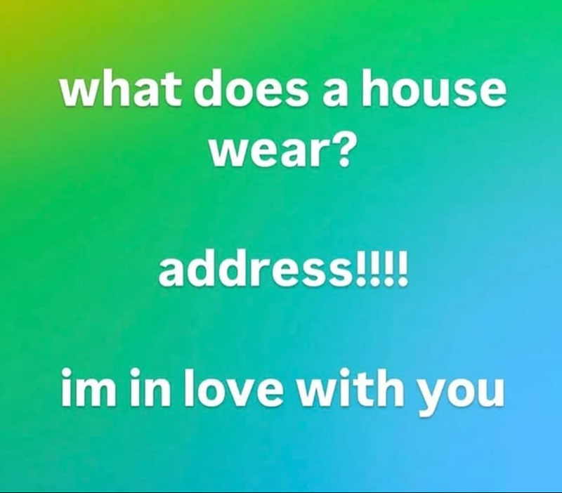 what does a house wear? address!!!! im in love with you