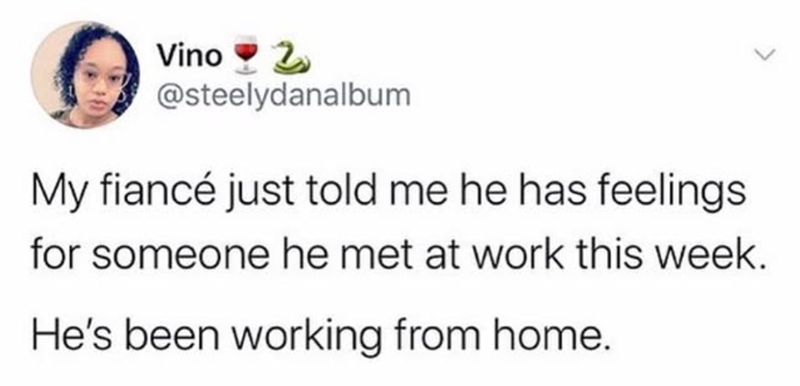 Vino ♥2 @steelydanalbum My fiancé just told me he has feelings for someone he met at work this week. He's been working from home.