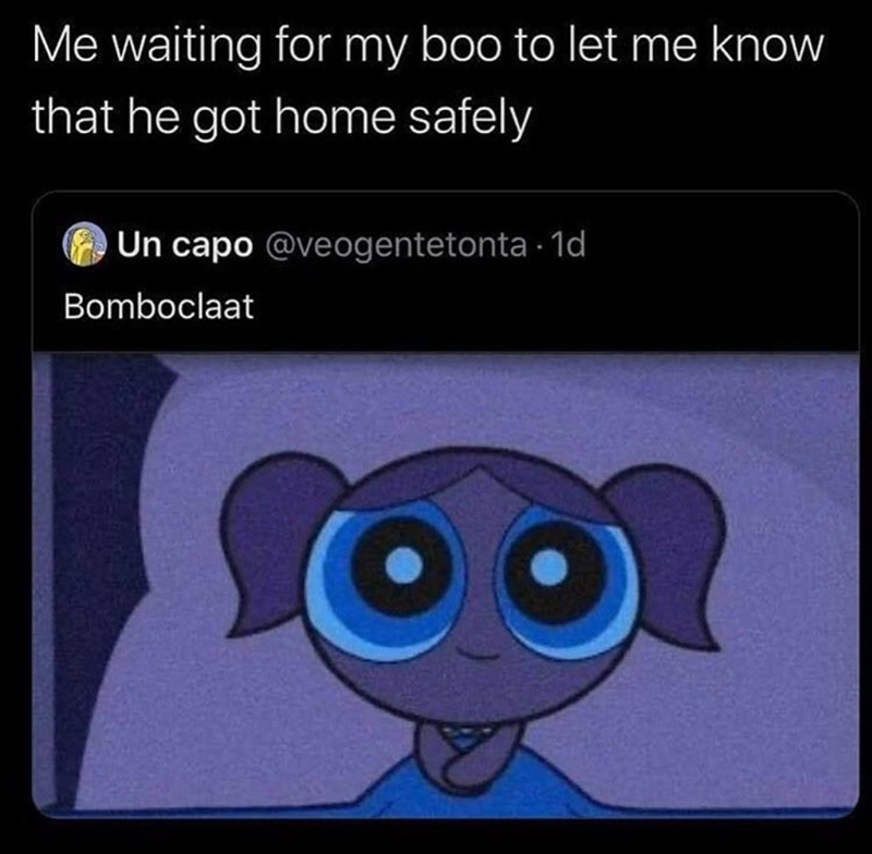 Me waiting for my boo to let me know that he got home safely Un capo @veogentetonta - 1d Bomboclaat