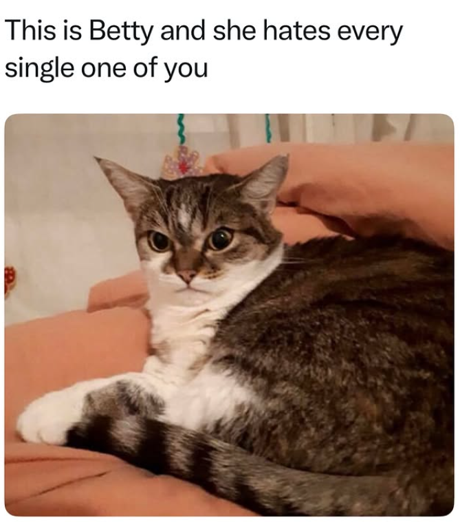 This is Betty and she hates every single one of you