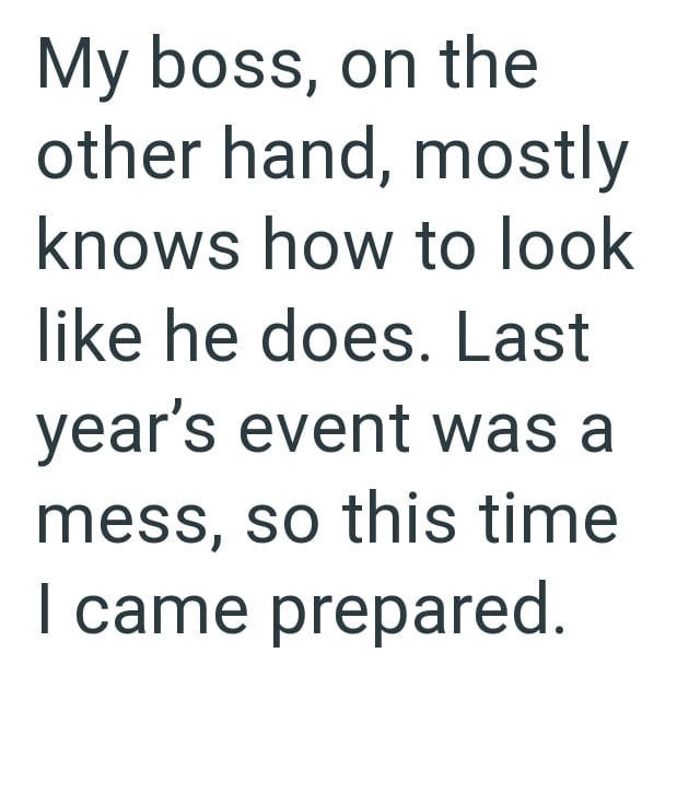 My boss, on the other hand, mostly knows how to look like he does. Last year's event was a mess, so this time I came prepared.
